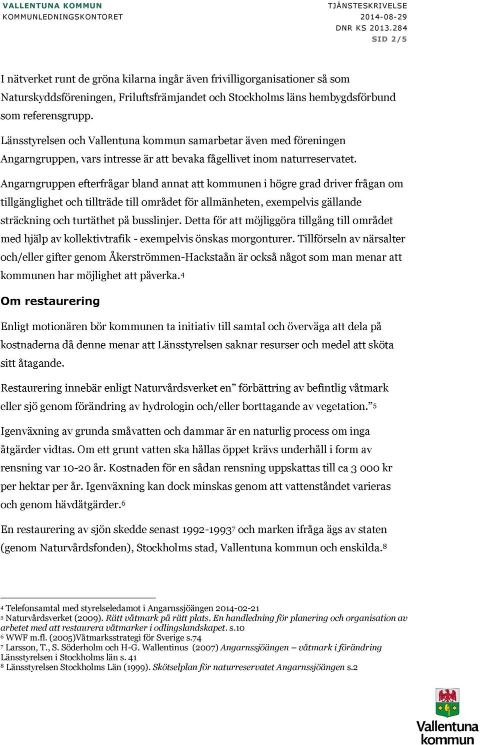 änsstyrelsen och Vallentuna kommun samarbetar även med föreningen Angarngruppen, vars intresse är att bevaka fågellivet inom naturreservatet.