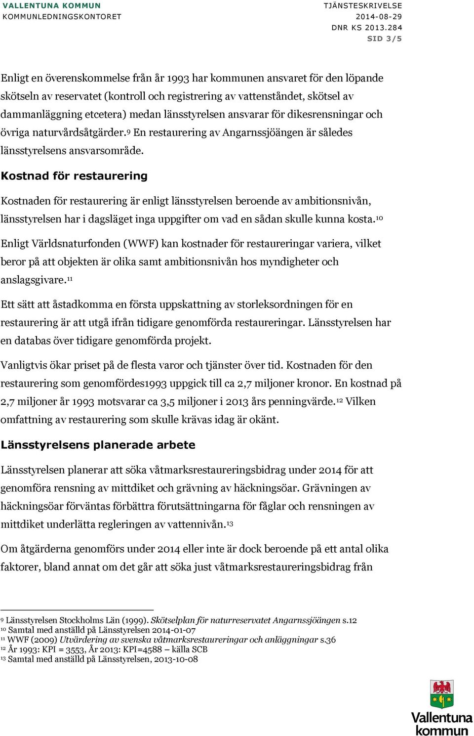 länsstyrelsen ansvarar för dikesrensningar och övriga naturvårdsåtgärder. 9 En restaurering av Angarnssjöängen är således länsstyrelsens ansvarsområde.