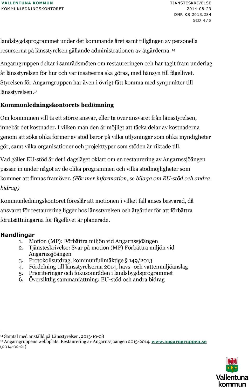 14 Angarngruppen deltar i samrådsmöten om restaureringen och har tagit fram underlag åt länsstyrelsen för hur och var insatserna ska göras, med hänsyn till fågellivet.