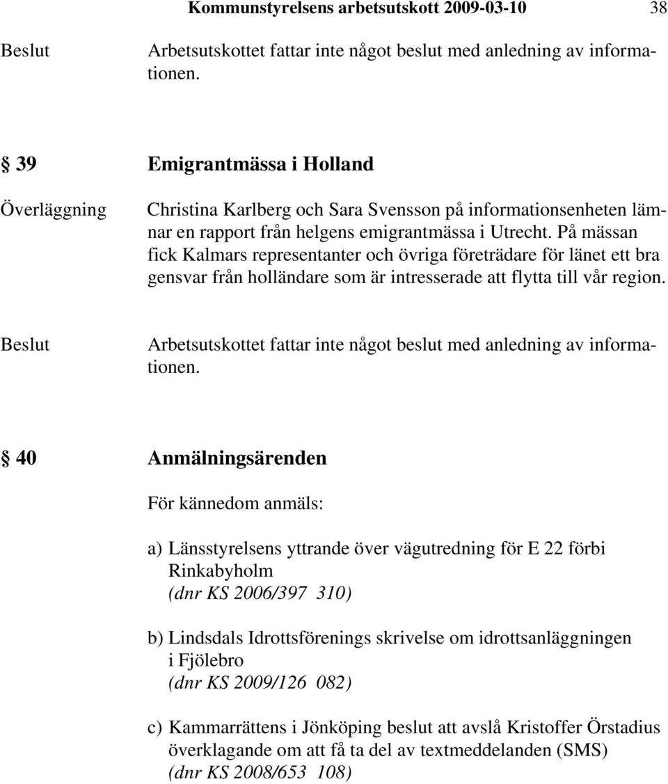 40 Anmälningsärenden För kännedom anmäls: a) Länsstyrelsens yttrande över vägutredning för E 22 förbi Rinkabyholm (dnr KS 2006/397 310) b) Lindsdals Idrottsförenings skrivelse om