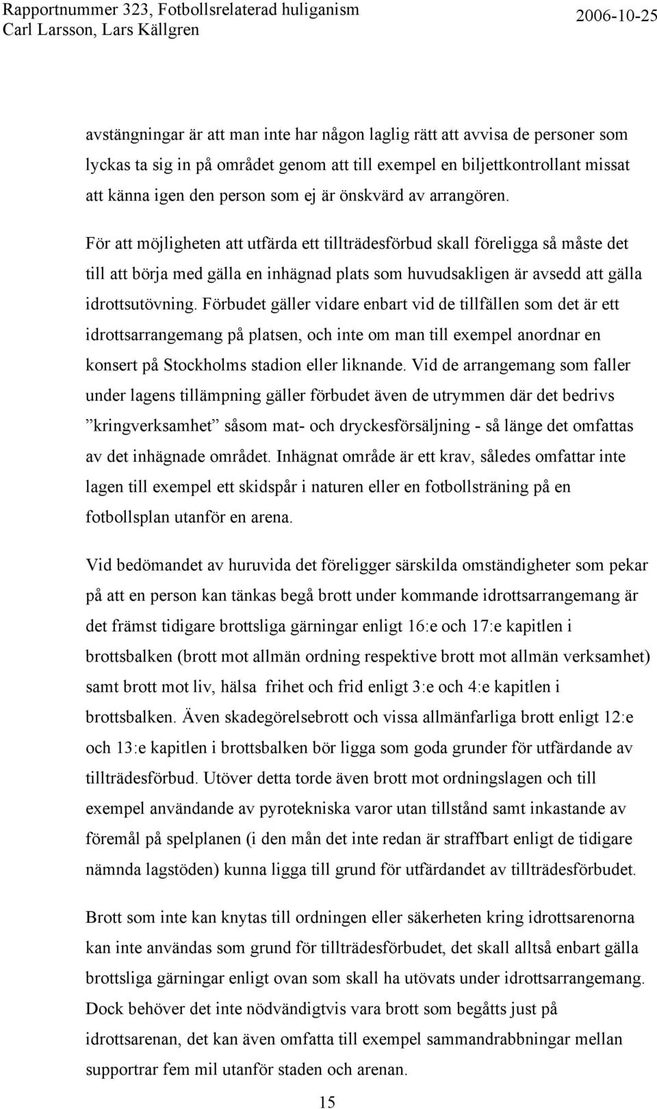 För att möjligheten att utfärda ett tillträdesförbud skall föreligga så måste det till att börja med gälla en inhägnad plats som huvudsakligen är avsedd att gälla idrottsutövning.