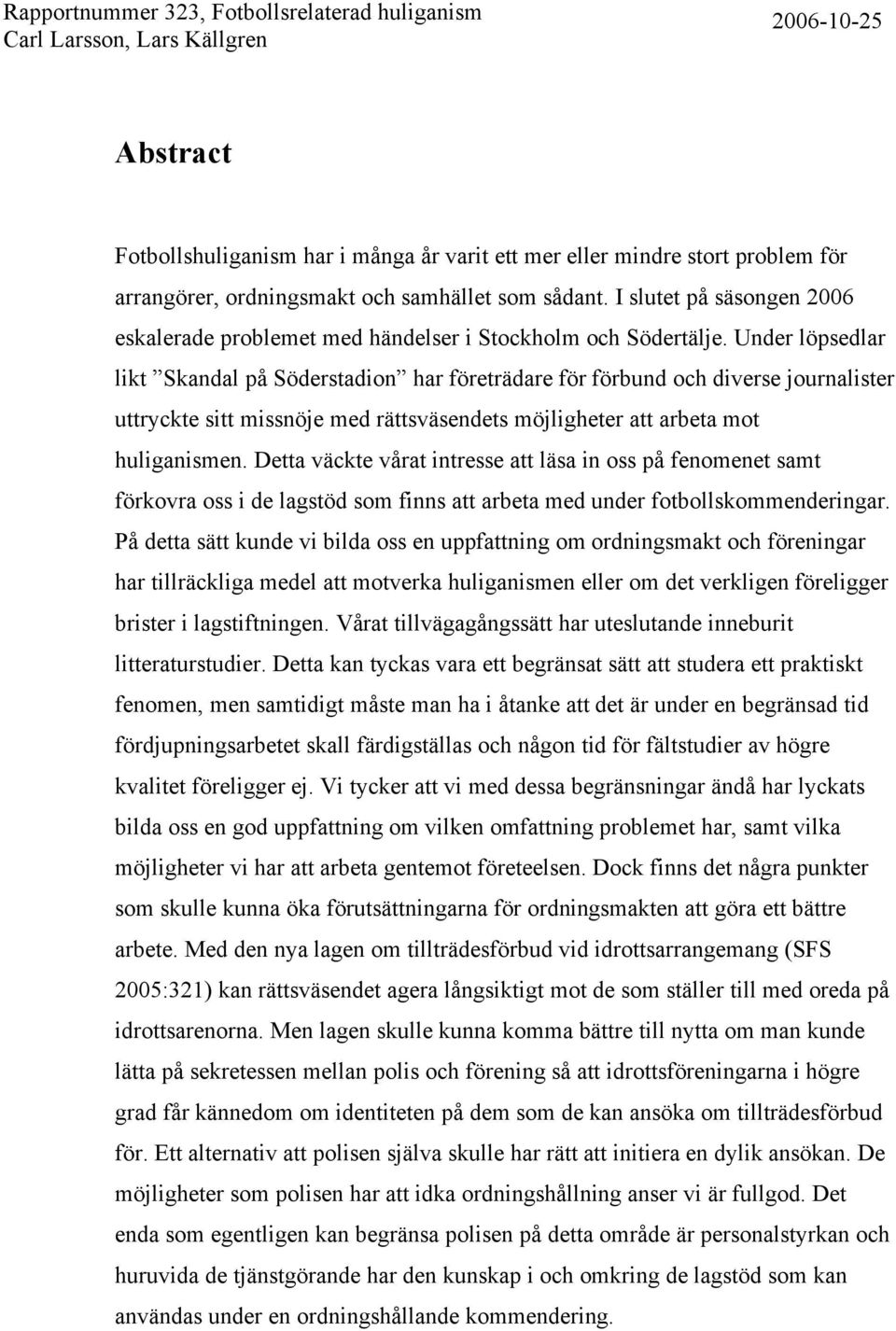 Under löpsedlar likt Skandal på Söderstadion har företrädare för förbund och diverse journalister uttryckte sitt missnöje med rättsväsendets möjligheter att arbeta mot huliganismen.