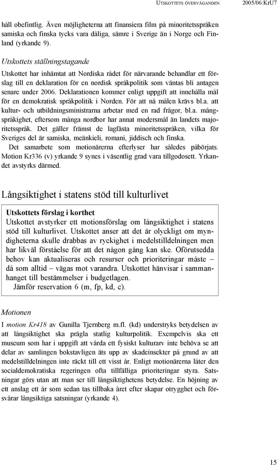 Utskottets ställningstagande Utskottet har inhämtat att Nordiska rådet för närvarande behandlar ett förslag till en deklaration för en nordisk språkpolitik som väntas bli antagen senare under 2006.