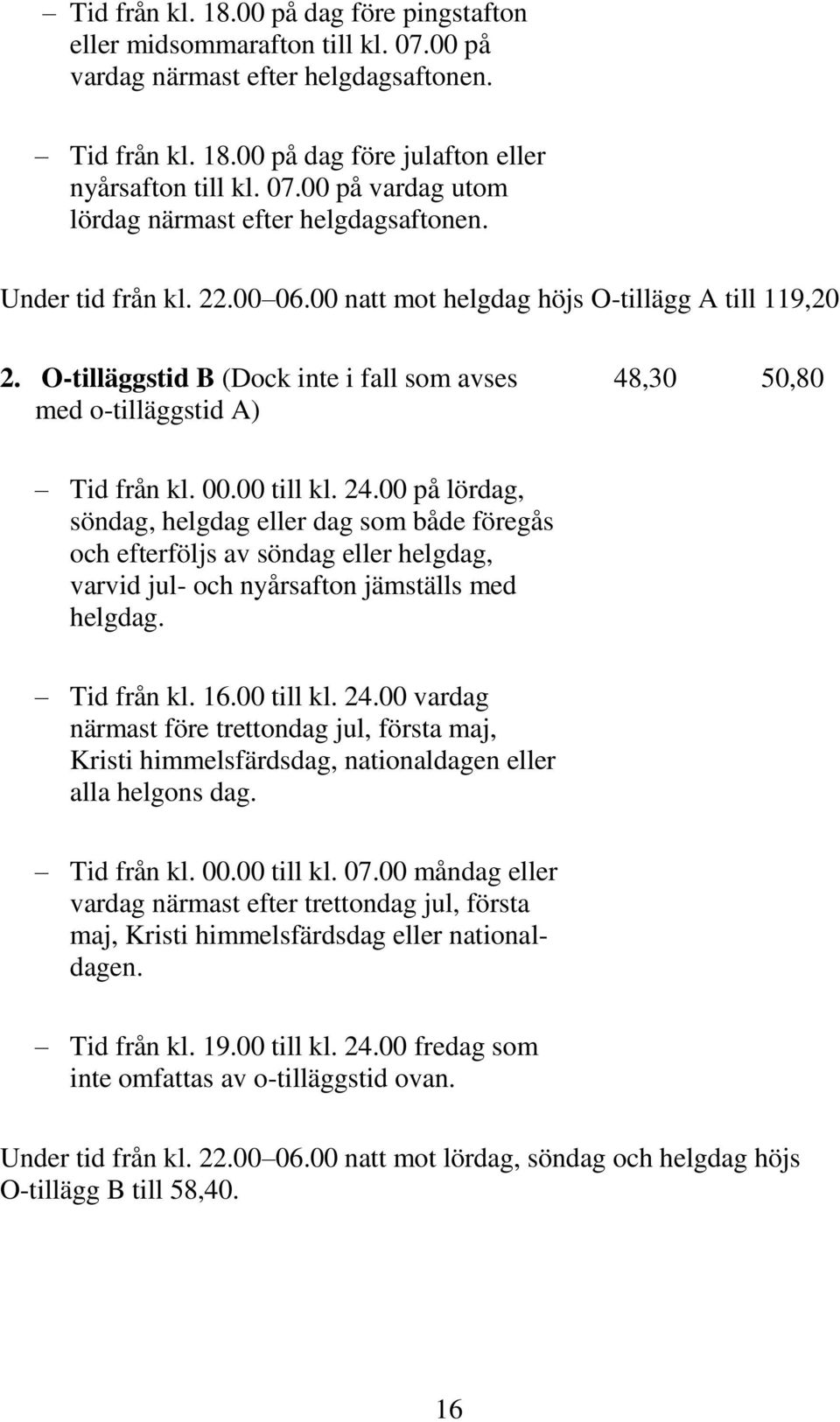 00 på lördag, söndag, helgdag eller dag som både föregås och efterföljs av söndag eller helgdag, varvid jul- och nyårsafton jämställs med helgdag. Tid från kl. 16.00 till kl. 24.