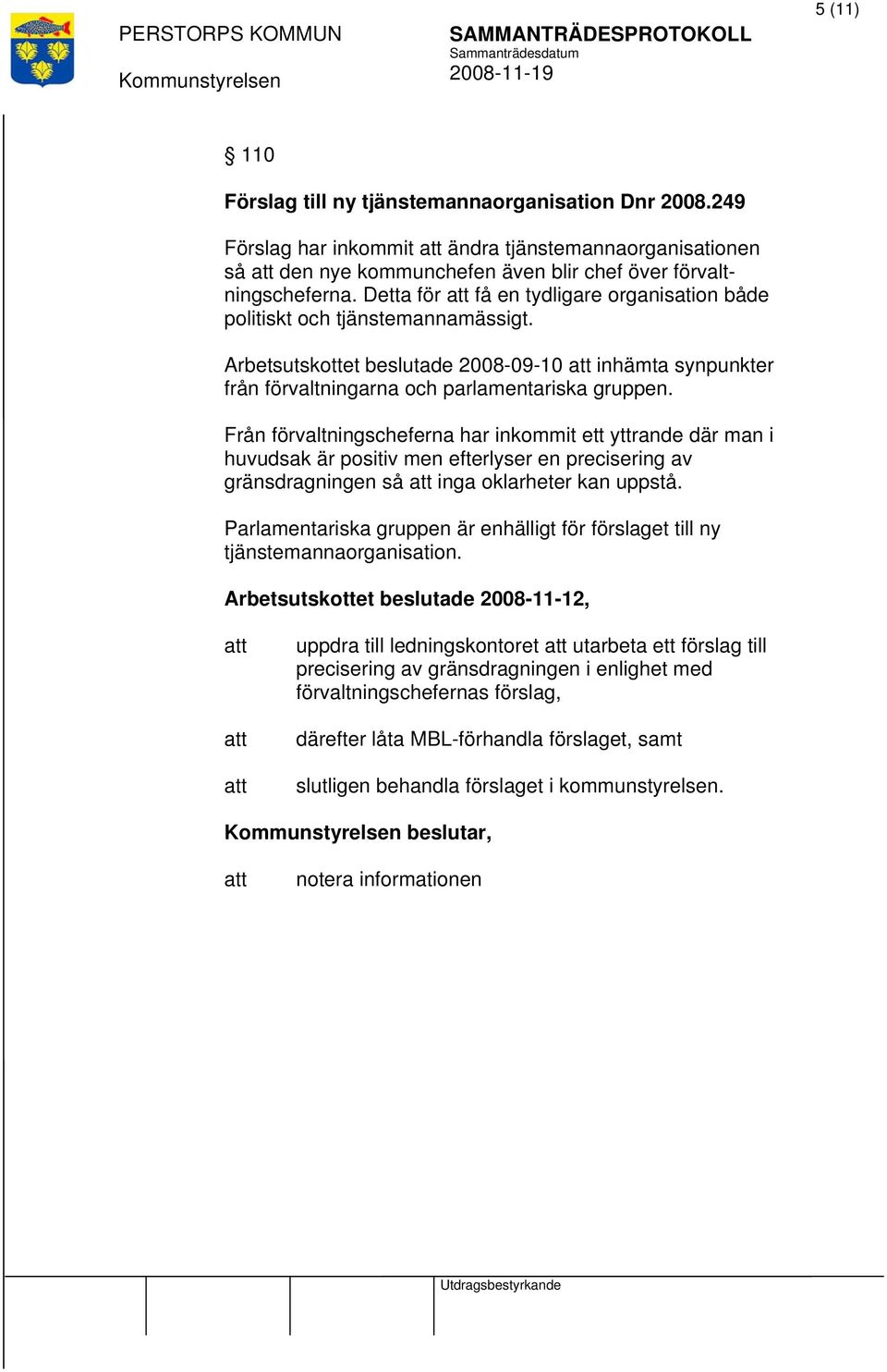 Från förvaltningscheferna har inkommit ett yttrande där man i huvudsak är positiv men efterlyser en precisering av gränsdragningen så inga oklarheter kan uppstå.