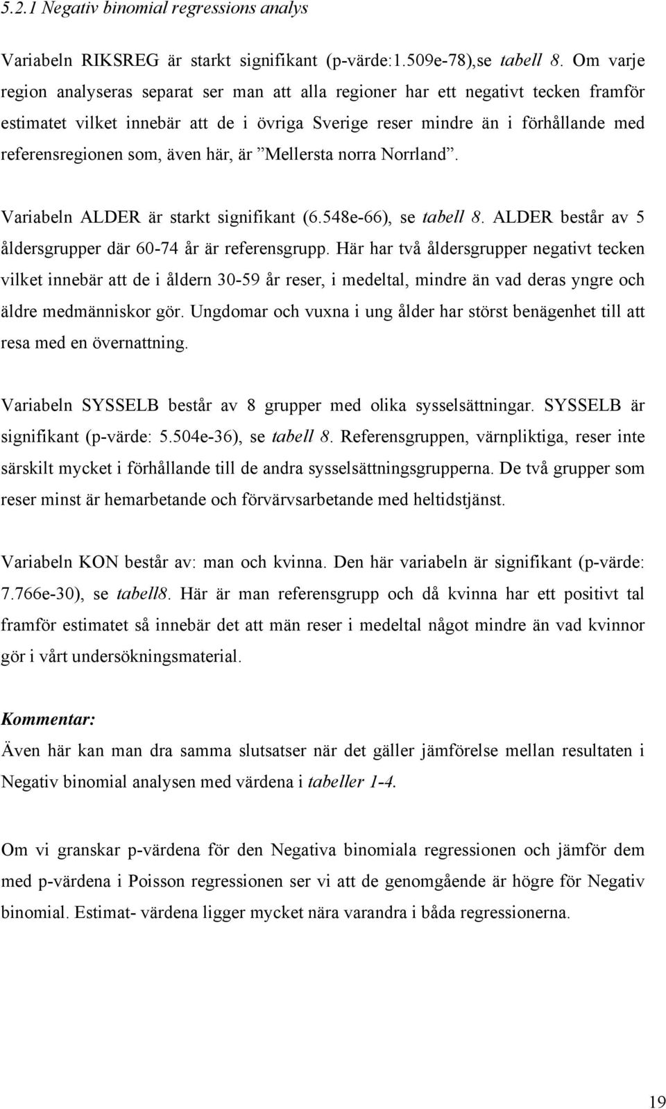 Mellersta norra Norrland. Varabeln ALDER är starkt sgnfkant (6.548e-66), se tabell 8. ALDER består av 5 åldersgrupper där 60-74 år är referensgrupp.