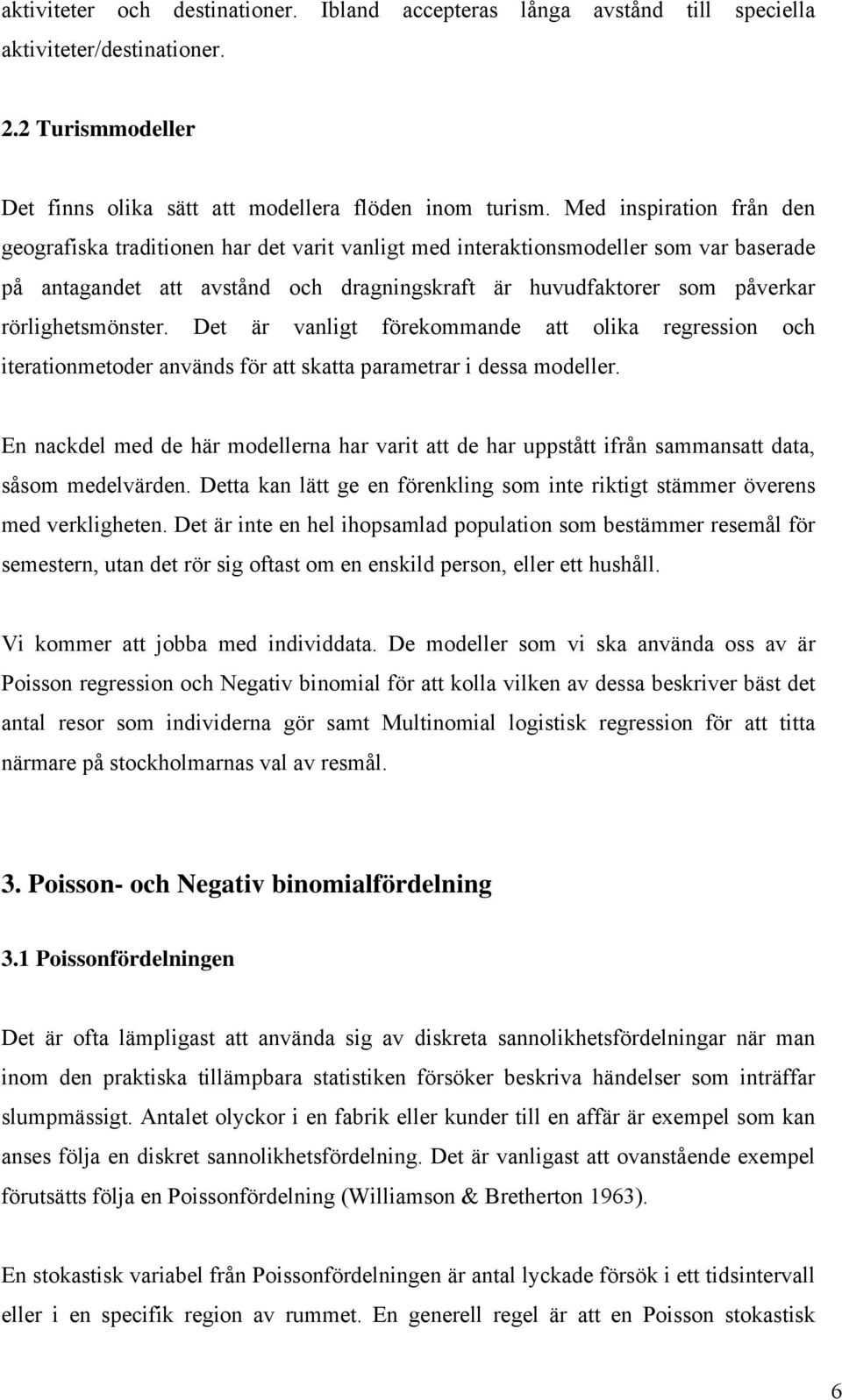 Det är vanlgt förekommande att olka regresson och teratonmetoder används för att skatta parametrar dessa modeller.