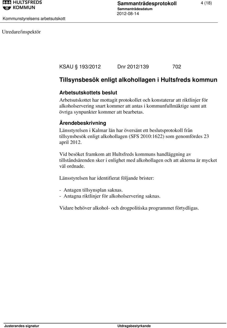 Länsstyrelsen i Kalmar län har översänt ett beslutsprotokoll från tillsynsbesök enligt alkohollagen (SFS 2010:1622) som genomfördes 23 april 2012.
