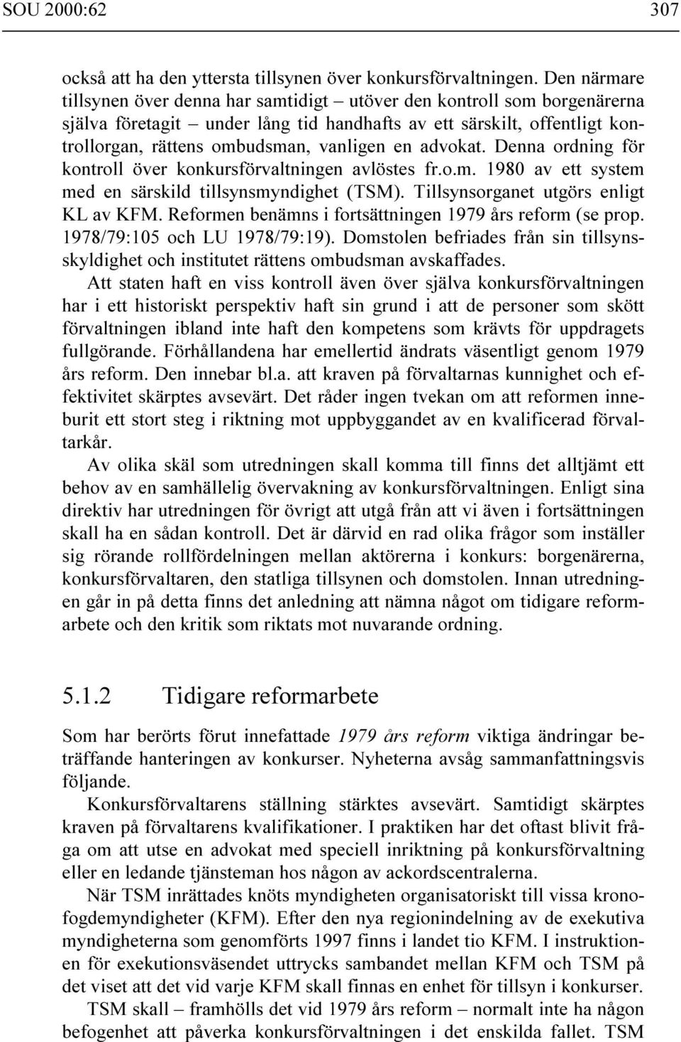 advokat. Denna ordning för kontroll över konkursförvaltningen avlöstes fr.o.m. 1980 av ett system med en särskild tillsynsmyndighet (TSM). Tillsynsorganet utgörs enligt KL av KFM.