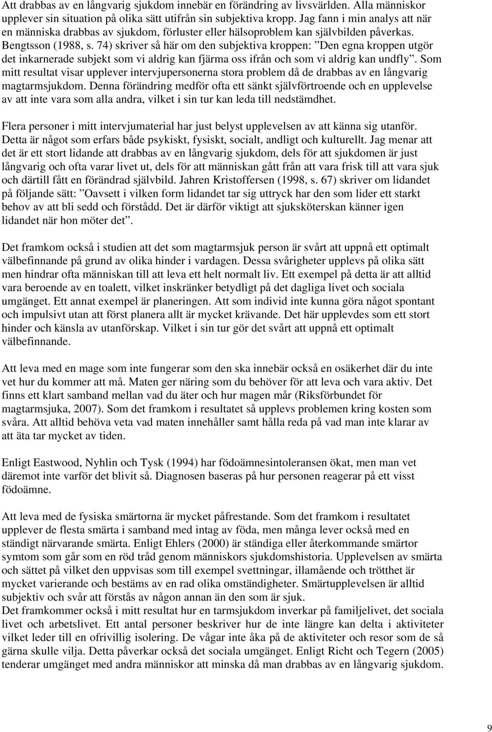 74) skriver så här om den subjektiva kroppen: Den egna kroppen utgör det inkarnerade subjekt som vi aldrig kan fjärma oss ifrån och som vi aldrig kan undfly.
