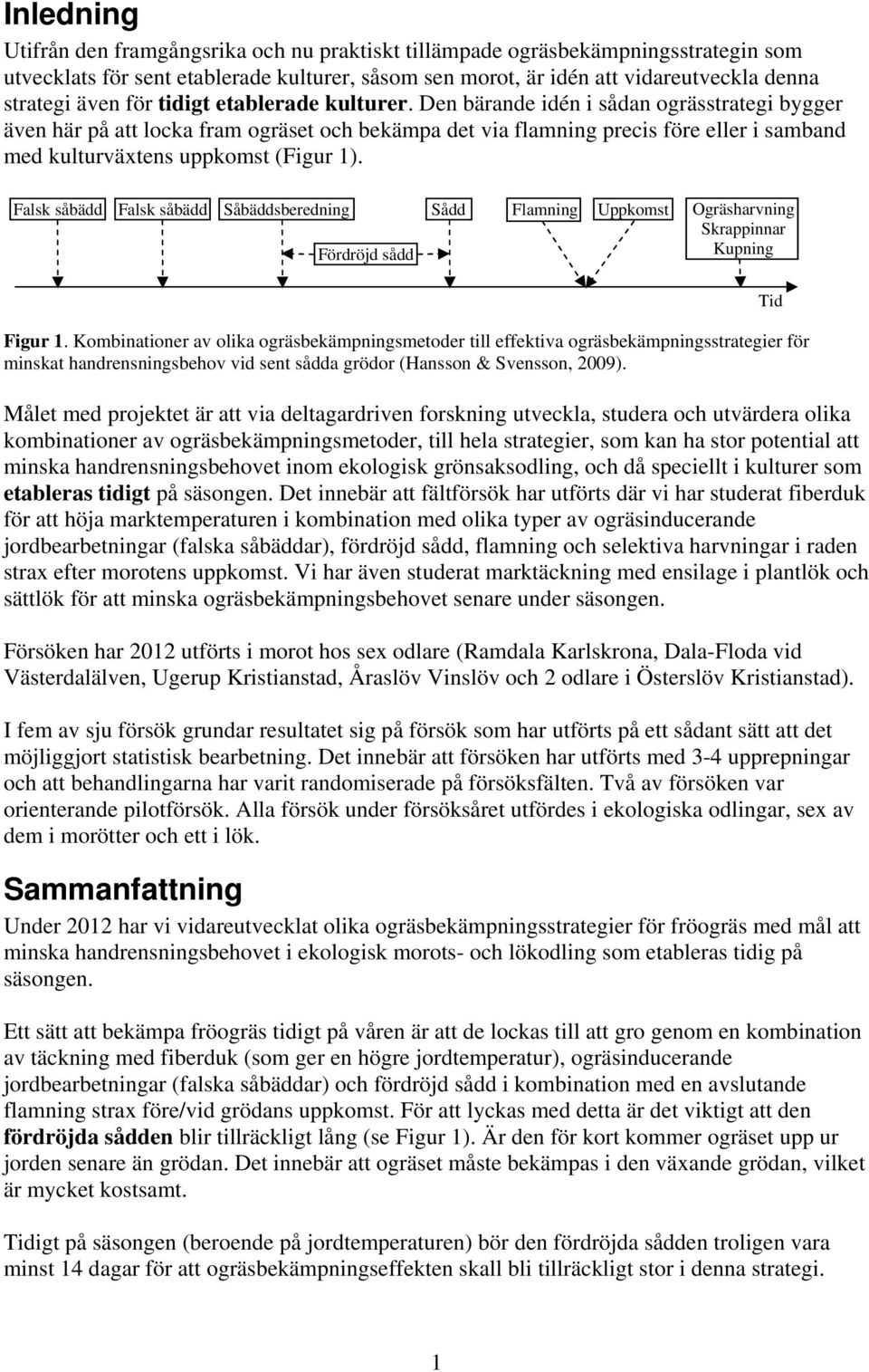Den bärande idén i sådan ogrässtrategi bygger även här på att locka fram ogräset och bekämpa det via flamning precis före eller i samband med kulturväxtens uppkomst (Figur 1).