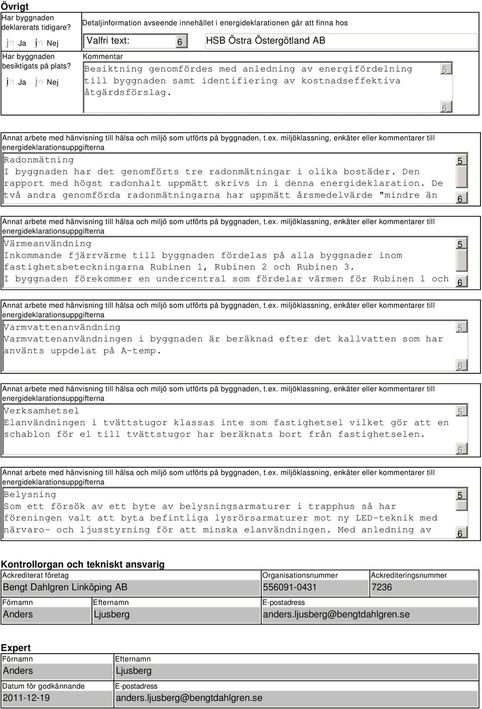 byggnaden samt identifiering av kostnadseffektiva åtgärdsförslag. Radonmätning I byggnaden har det genomförts tre radonmätningar i olika bostäder.