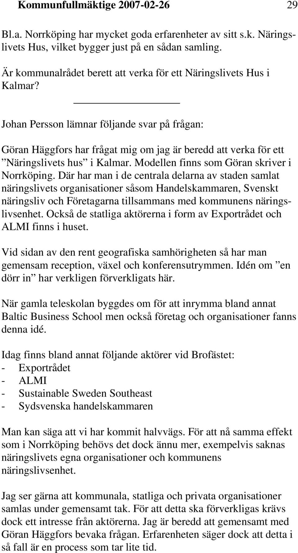 Johan Persson lämnar följande svar på frågan: Göran Häggfors har frågat mig om jag är beredd att verka för ett Näringslivets hus i Kalmar. Modellen finns som Göran skriver i Norrköping.