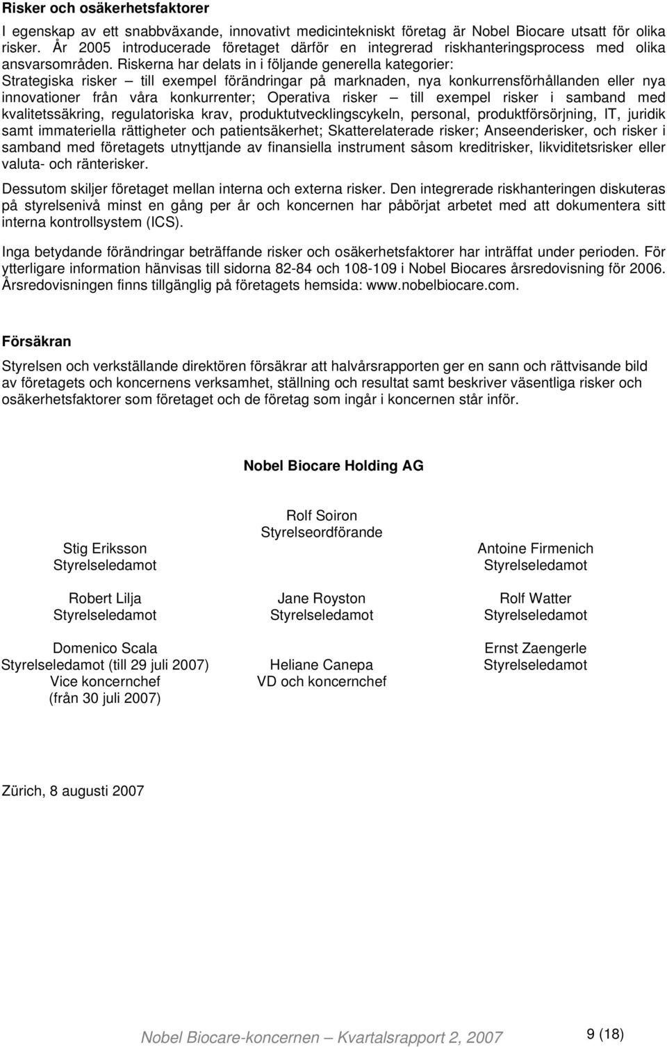 Riskerna har delats in i följande generella kategorier: Strategiska risker till exempel förändringar på marknaden, nya konkurrensförhållanden eller nya innovationer från våra konkurrenter; Operativa
