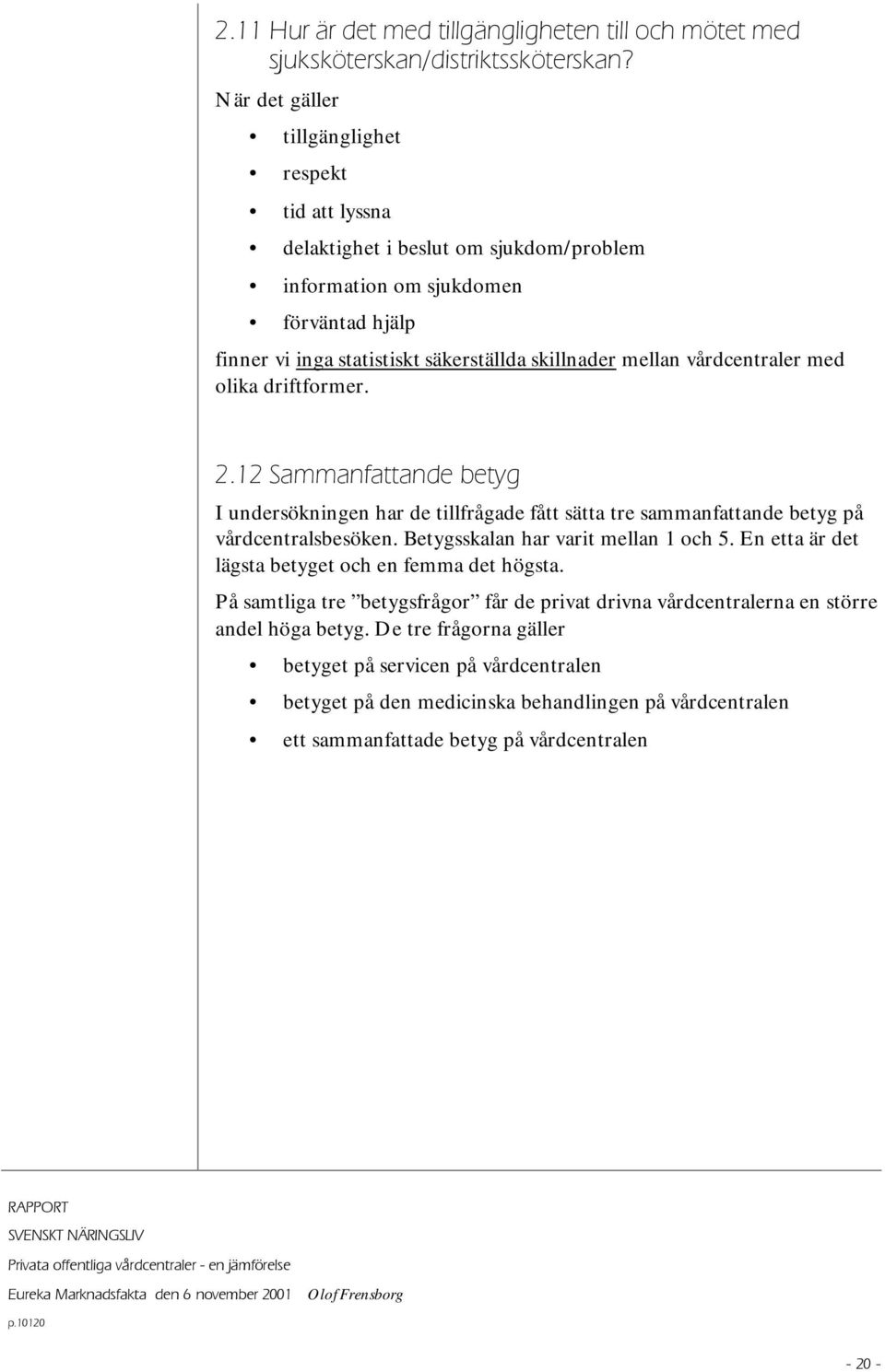 vårdcentraler med olika driftformer. 2.12 Sammanfattande betyg I undersökningen har de tillfrågade fått sätta tre sammanfattande betyg på vårdcentralsbesöken. Betygsskalan har varit mellan 1 och 5.