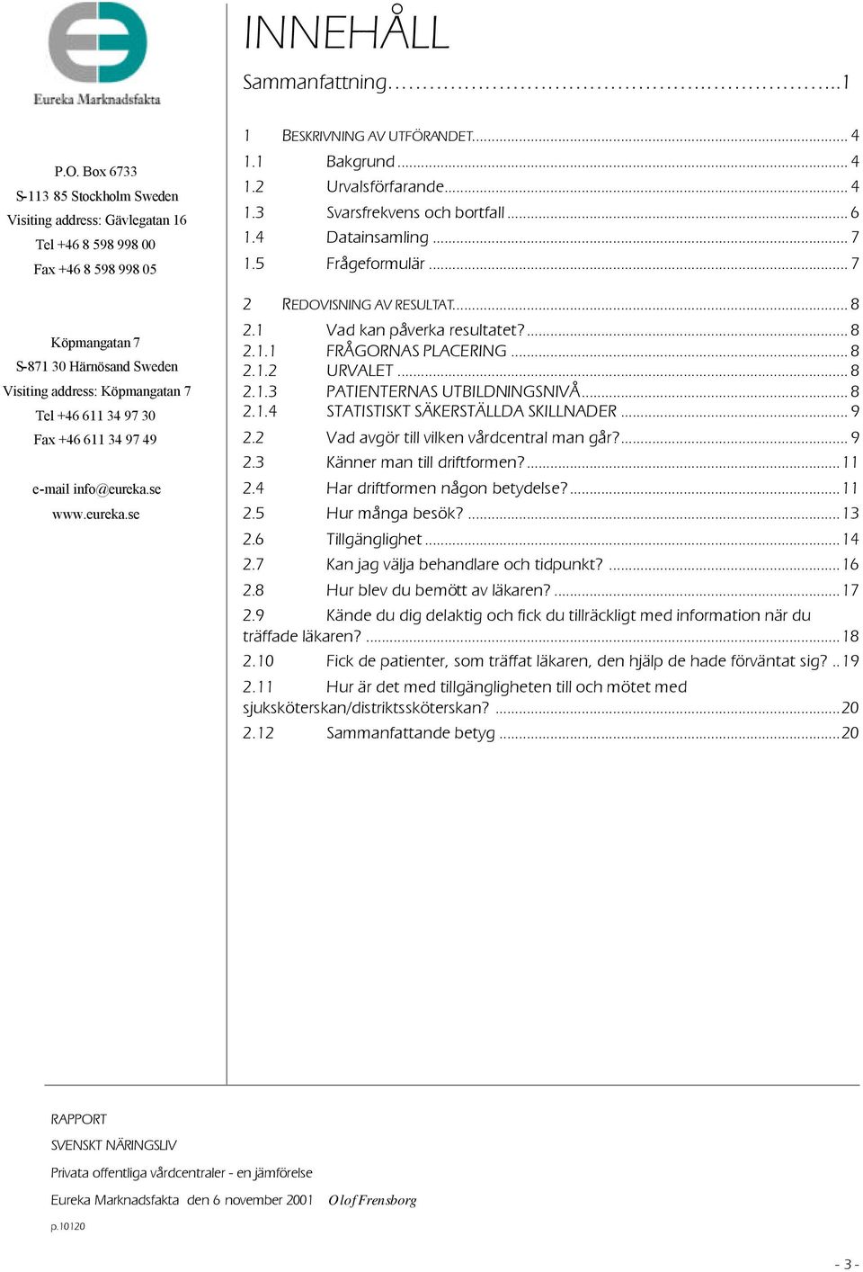 +46 611 34 97 49 e-mail info@eureka.se www.eureka.se 1 BESKRIVNING AV UTFÖRANDET... 4 1.1 Bakgrund... 4 1.2 Urvalsförfarande... 4 1.3 Svarsfrekvens och bortfall... 6 1.4 Datainsamling... 7 1.