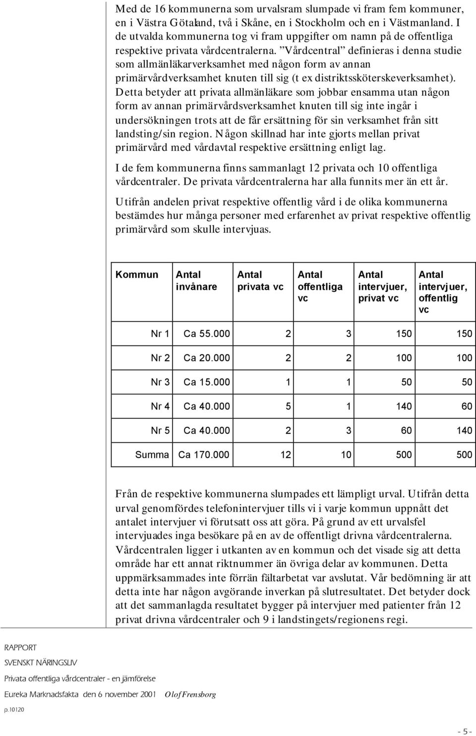 Vårdcentral definieras i denna studie som allmänläkarverksamhet med någon form av annan primärvårdverksamhet knuten till sig (t ex distriktssköterskeverksamhet).