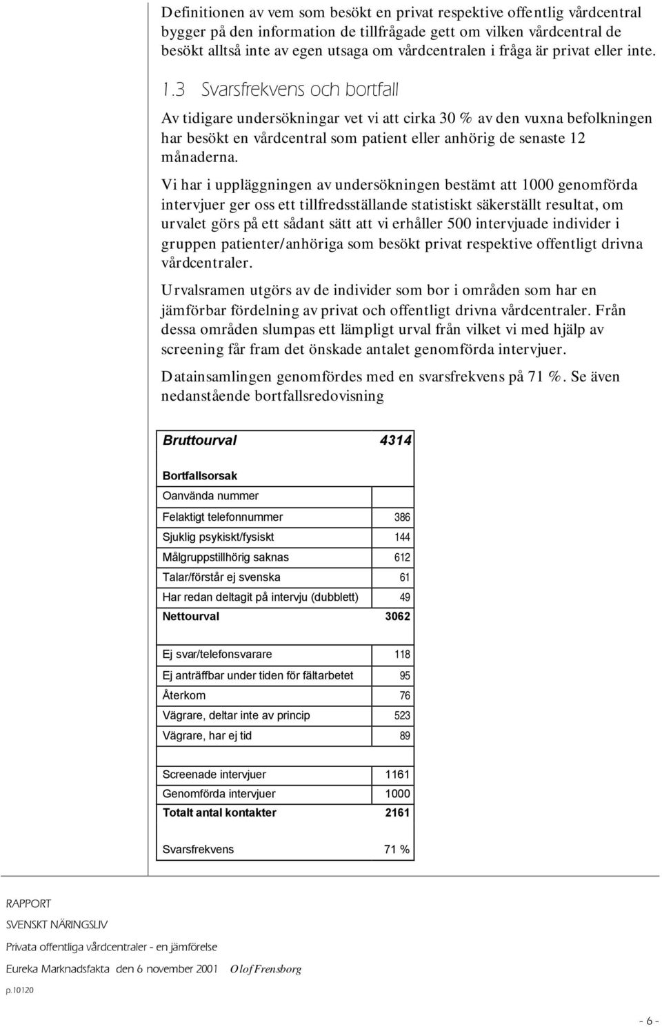 3 Svarsfrekvens och bortfall Av tidigare undersökningar vet vi att cirka 3 av den vuxna befolkningen har besökt en vårdcentral som patient eller anhörig de senaste 12 månaderna.