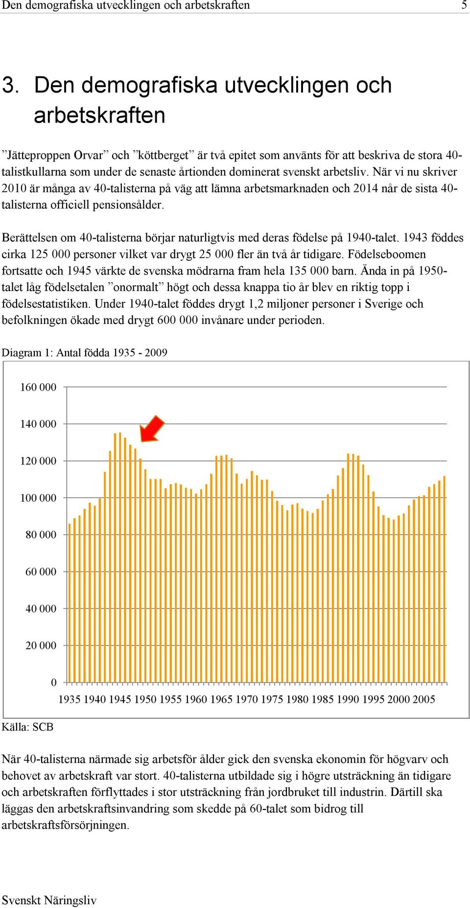 svenskt arbetsliv. När vi nu skriver 2010 är många av 40-talisterna på väg att lämna arbetsmarknaden och 2014 når de sista 40- talisterna officiell pensionsålder.