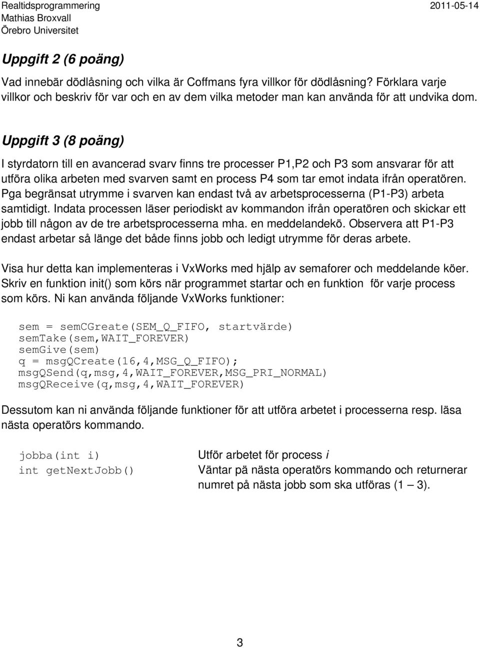 Uppgift 3 (8 poäng) I styrdatorn till en avancerad svarv finns tre processer P1,P2 och P3 som ansvarar för att utföra olika arbeten med svarven samt en process P4 som tar emot indata ifrån operatören.