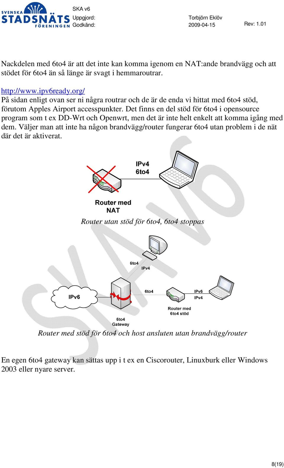 Det finns en del stöd för 6to4 i opensource program som t ex DD-Wrt och Openwrt, men det är inte helt enkelt att komma igång med dem.