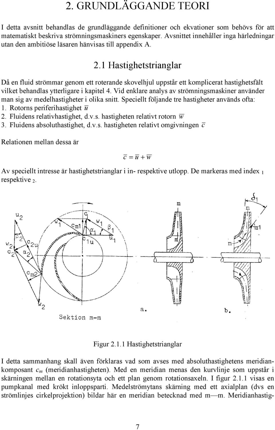 .1 Hastighetstrianglar Då en fluid strömmar genom ett roterande skovelhjul uppstår ett komplicerat hastighetsfält vilket behandlas ytterligare i kapitel 4.