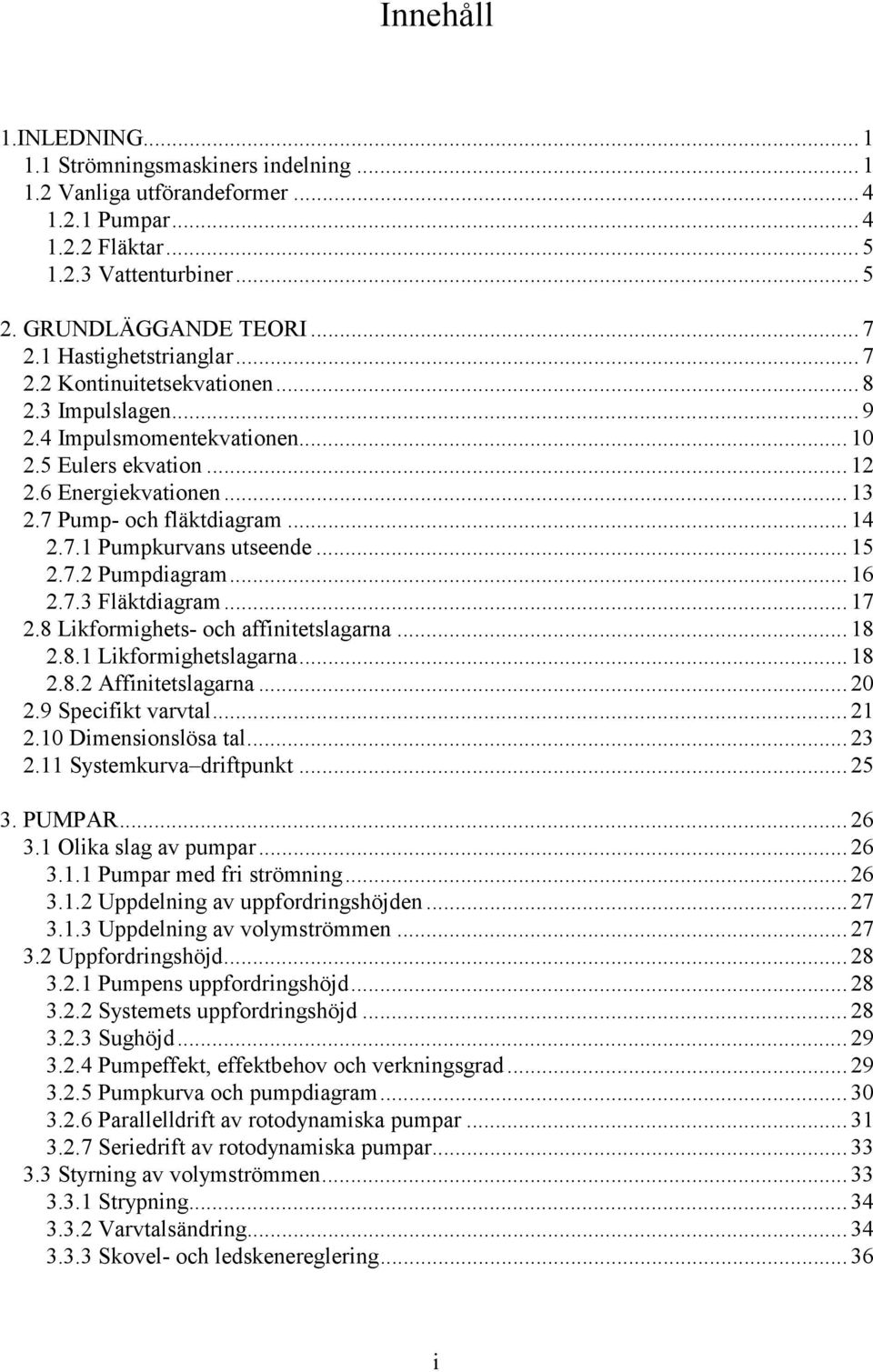 .. 15.7. Pumpdiagram... 16.7.3 Fläktdiagram... 17.8 Likformighets- och affinitetslagarna... 18.8.1 Likformighetslagarna... 18.8. Affinitetslagarna... 0.9 Specifikt varvtal... 1.10 Dimensionslösa tal.