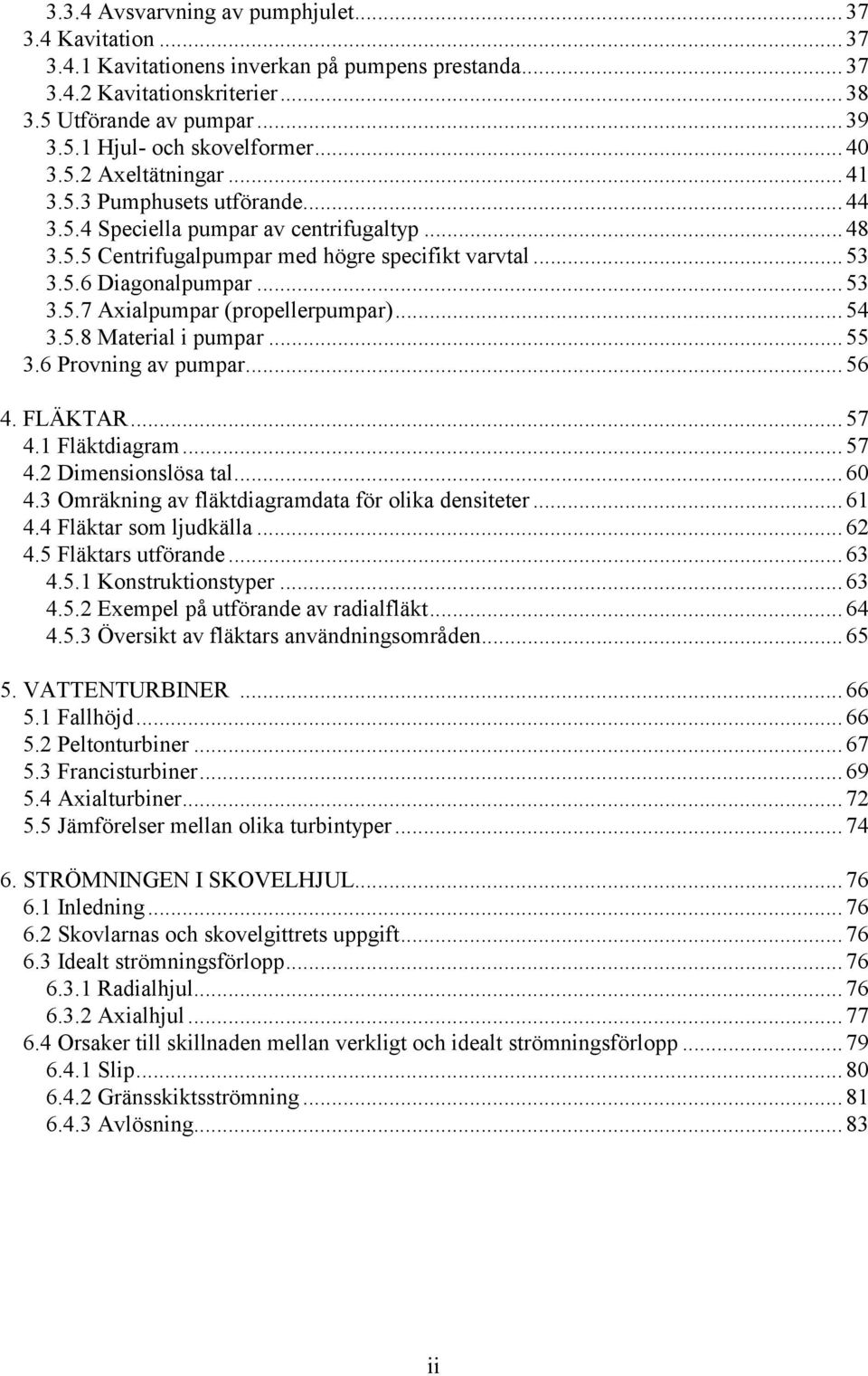.. 54 3.5.8 Material i pumpar... 55 3.6 Provning av pumpar... 56 4. FLÄKTAR... 57 4.1 Fläktdiagram... 57 4. Dimensionslösa tal... 60 4.3 Omräkning av fläktdiagramdata för olika densiteter... 61 4.