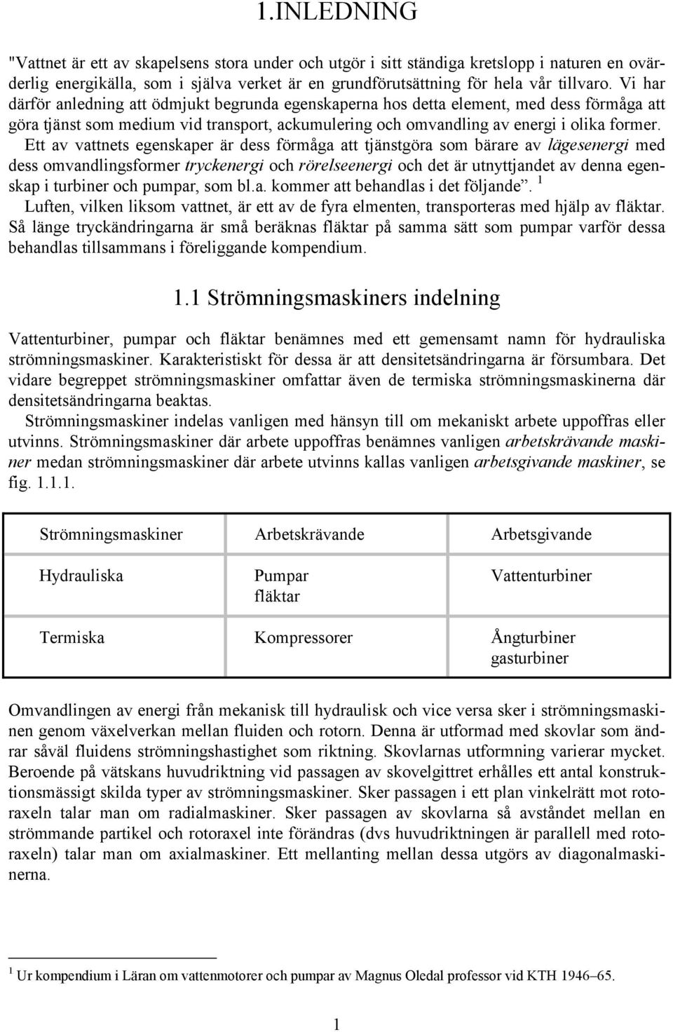Ett av vattnets egenskaper är dess förmåga att tjänstgöra som bärare av lägesenergi med dess omvandlingsformer tryckenergi och rörelseenergi och det är utnyttjandet av denna egenskap i turbiner och