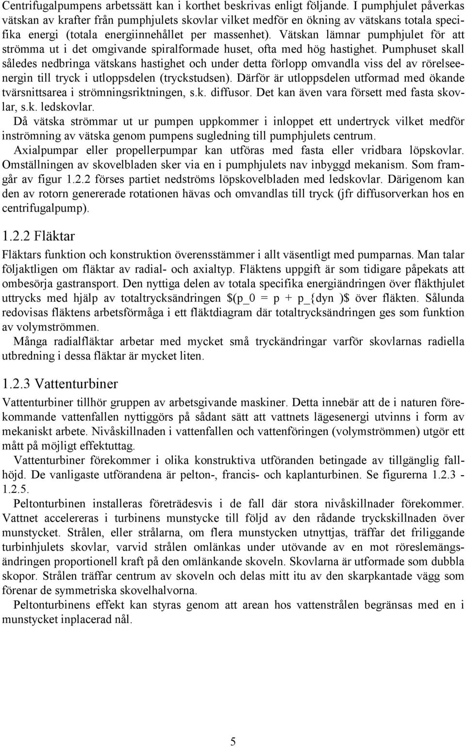 Vätskan lämnar pumphjulet för att strömma ut i det omgivande spiralformade huset, ofta med hög hastighet.