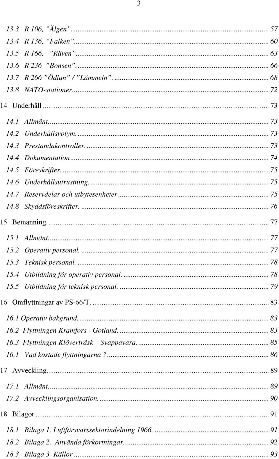 ... 76 15 Bemanning... 77 15.1 Allmänt... 77 15.2 Operativ personal.... 77 15.3 Teknisk personal.... 78 15.4 Utbildning för operativ personal.... 78 15.5 Utbildning för teknisk personal.