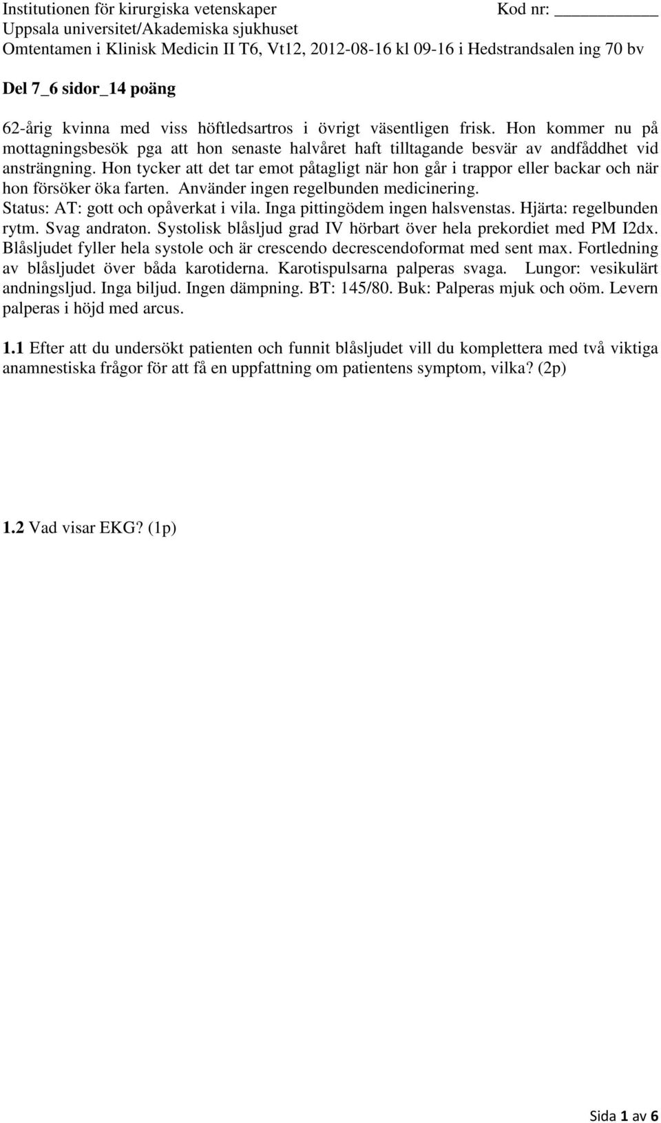 Hon tycker att det tar emot påtagligt när hon går i trappor eller backar och när hon försöker öka farten. Använder ingen regelbunden medicinering. Status: AT: gott och opåverkat i vila.