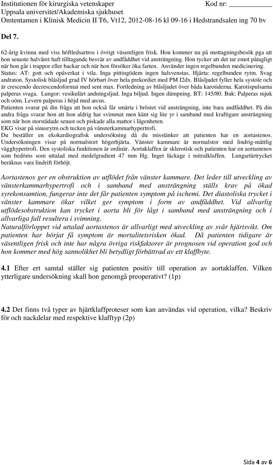 Du beställer en ekokardiografisk undersökning då du misstänker att patienten har en aortastenos. Undersökningen visar på normalstort högerhjärta.