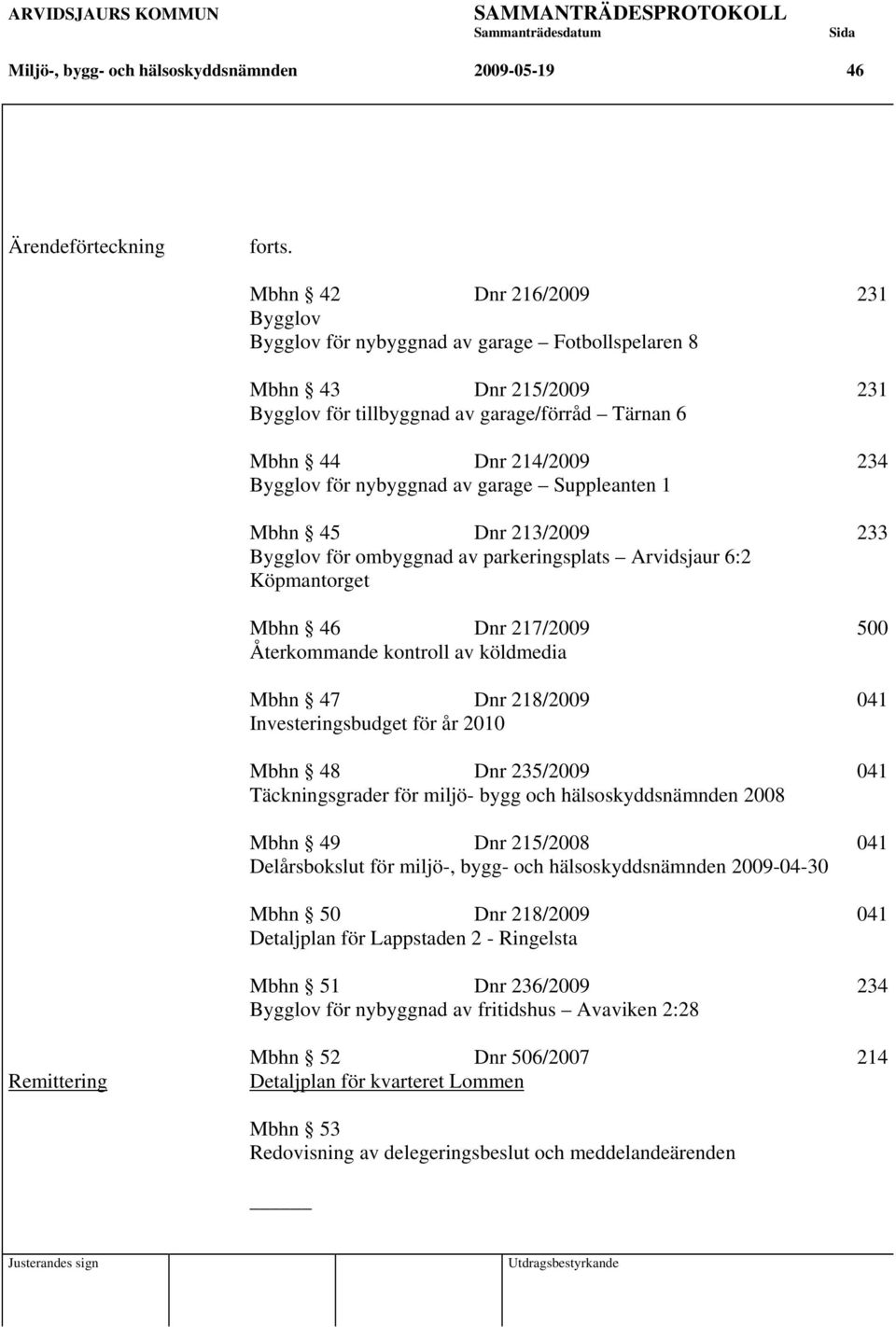 nybyggnad av garage Suppleanten 1 Mbhn 45 Dnr 213/2009 233 Bygglov för ombyggnad av parkeringsplats Arvidsjaur 6:2 Köpmantorget Mbhn 46 Dnr 217/2009 500 Återkommande kontroll av köldmedia Mbhn 47 Dnr