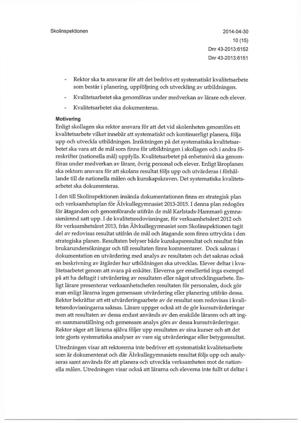 Enligt skollagen ska rektor ansvara för att det vid skolenheten genomförs ett kvalitetsarbete vilket innebär att systematiskt och kontinuerligt planera, följa upp och utveckla utbilclningen.