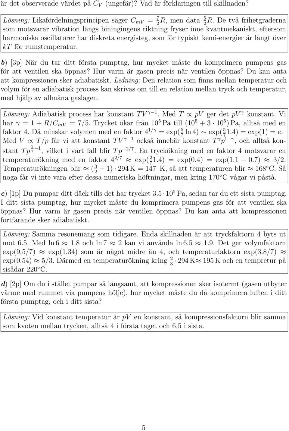 långt över kt för rumstemperatur. b) [3p] När du tar ditt första pumptag, hur mycket måste du komprimera pumpens gas för att ventilen ska öppnas? Hur varm är gasen precis när ventilen öppnas?