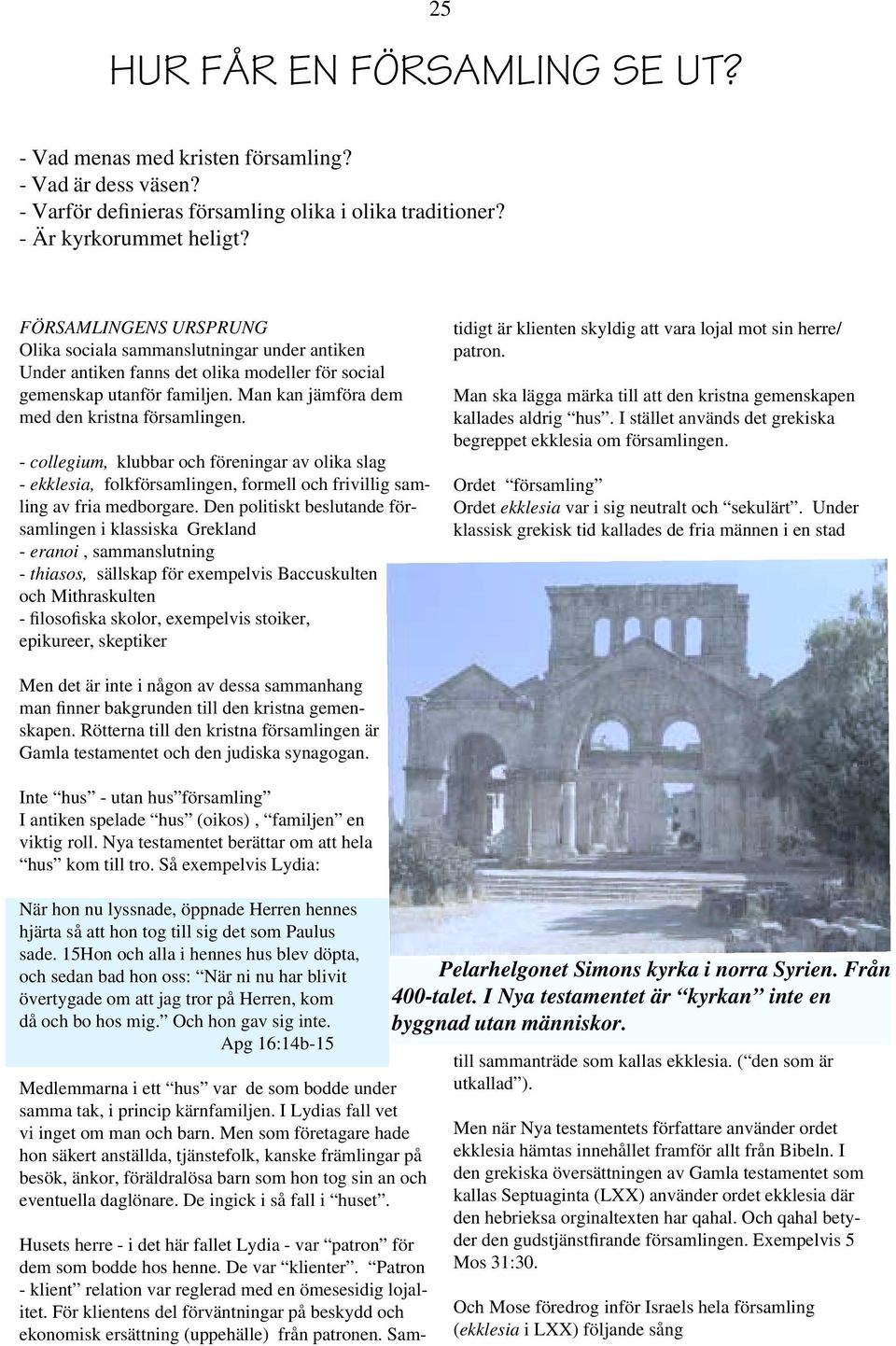 - collegium, klubbar och föreningar av olika slag - ekklesia, folkförsamlingen, formell och frivillig samling av fria medborgare.