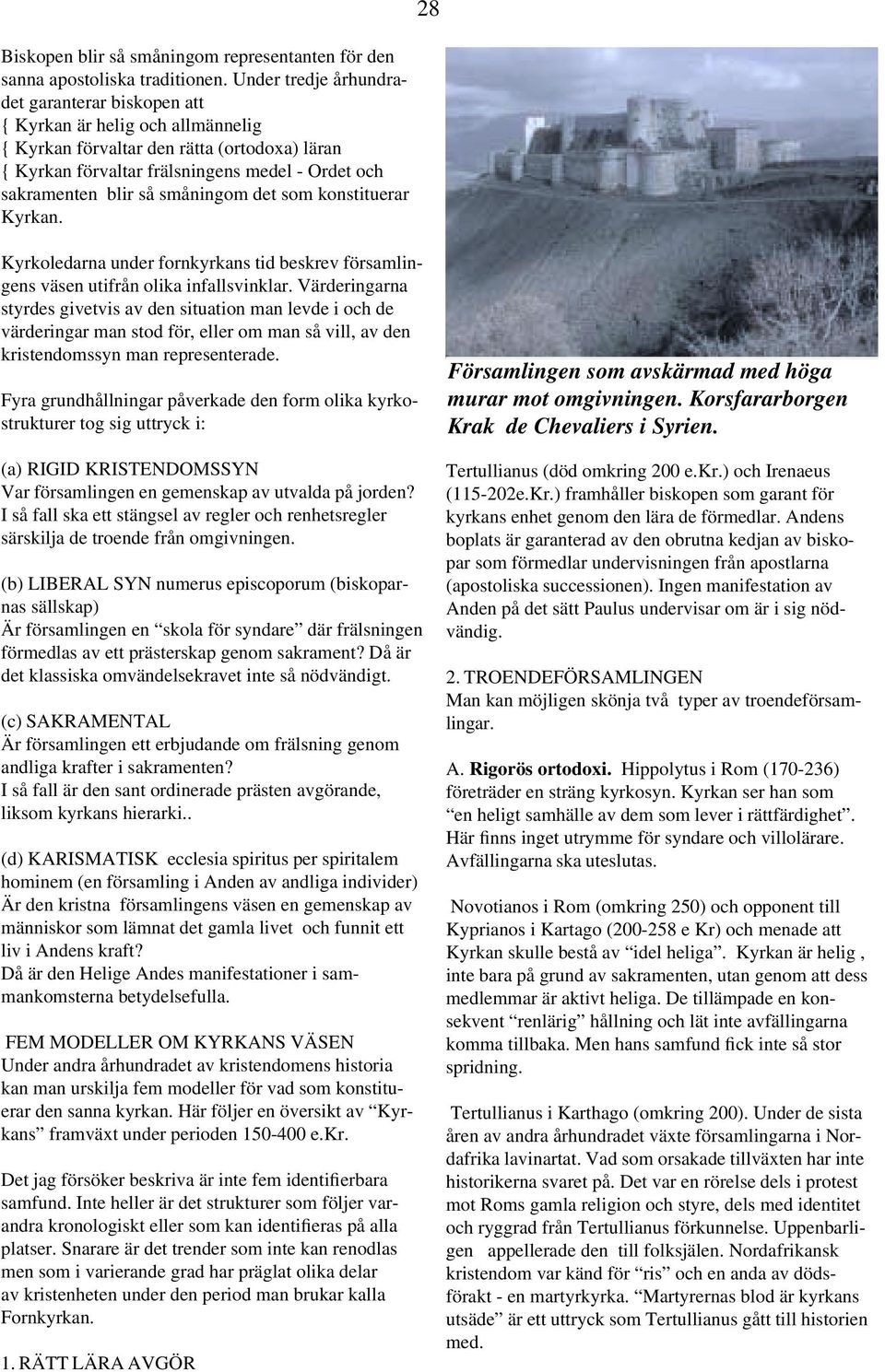 småningom det som konstituerar Kyrkan. Kyrkoledarna under fornkyrkans tid beskrev församlingens väsen utifrån olika infallsvinklar.