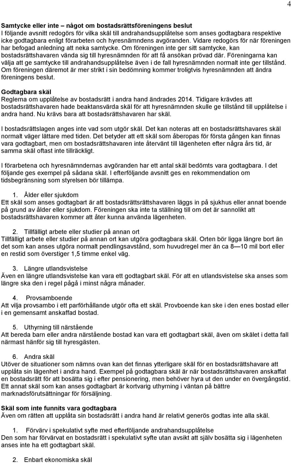 Om föreningen inte ger sitt samtycke, kan bostadsrättshavaren vända sig till hyresnämnden för att få ansökan prövad där.