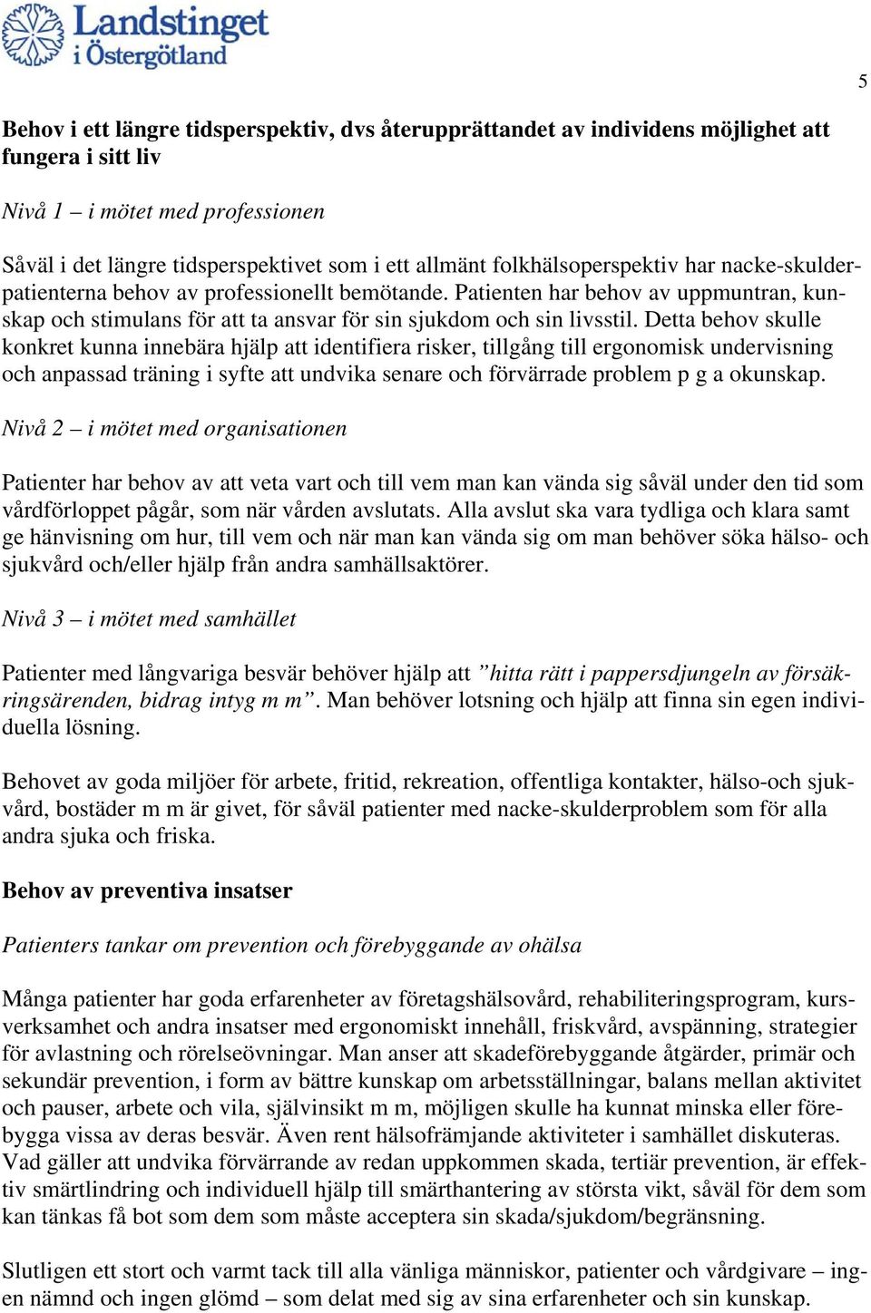 Detta behov skulle konkret kunna innebära hjälp att identifiera risker, tillgång till ergonomisk undervisning och anpassad träning i syfte att undvika senare och förvärrade problem p g a okunskap.