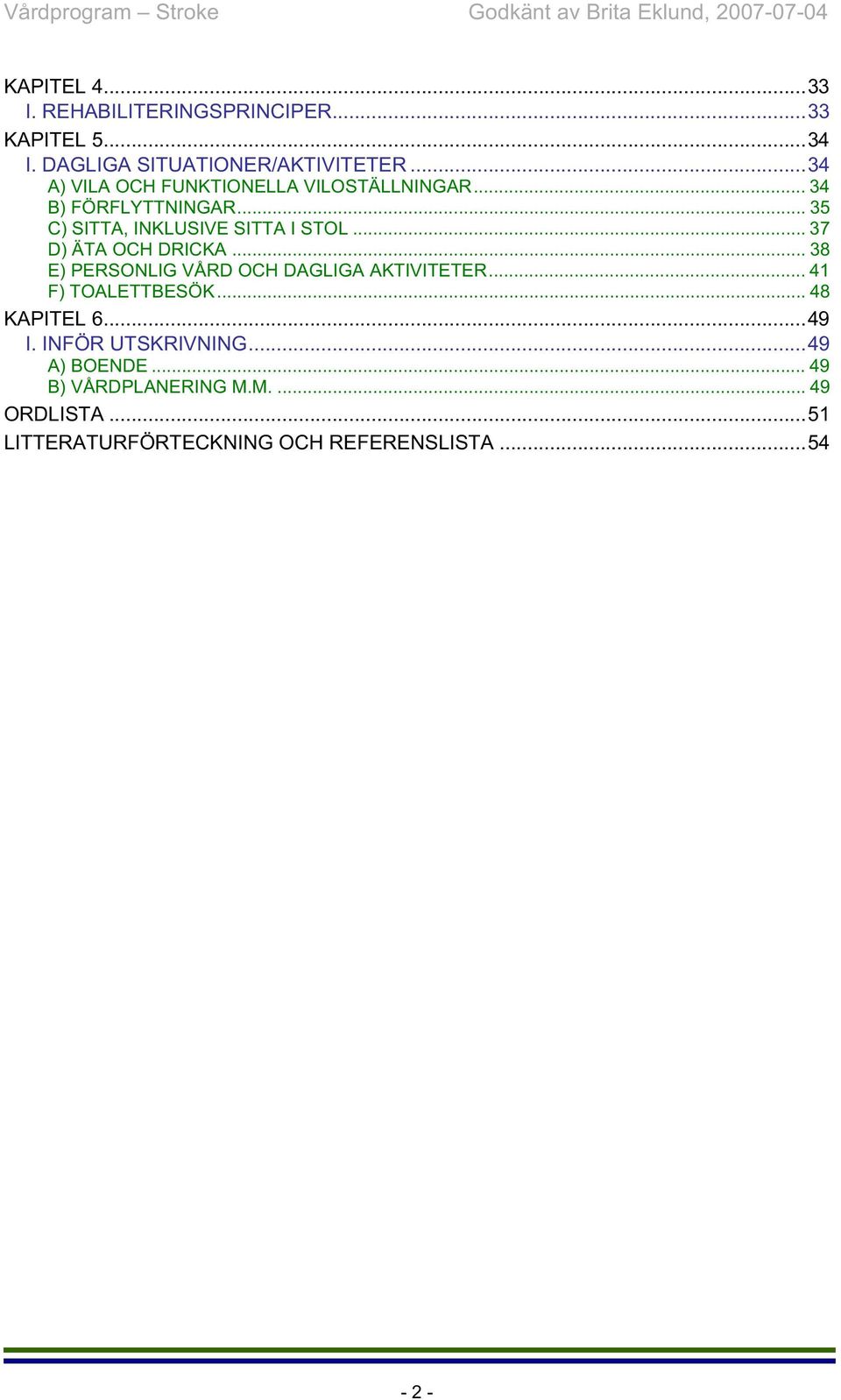 .. 37 D) ÄTA OCH DRICKA... 38 E) PERSONLIG VÅRD OCH DAGLIGA AKTIVITETER... 41 F) TOALETTBESÖK... 48 KAPITEL 6.