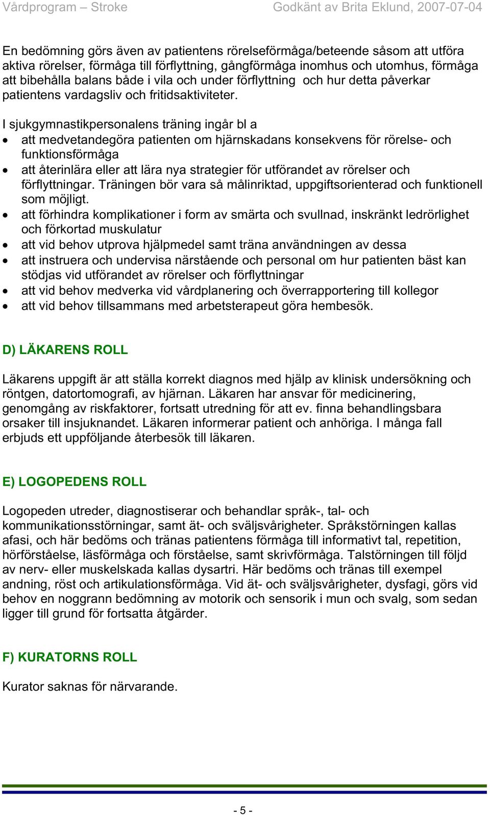 I sjukgymnastikpersonalens träning ingår bl a att medvetandegöra patienten om hjärnskadans konsekvens för rörelse- och funktionsförmåga att återinlära eller att lära nya strategier för utförandet av