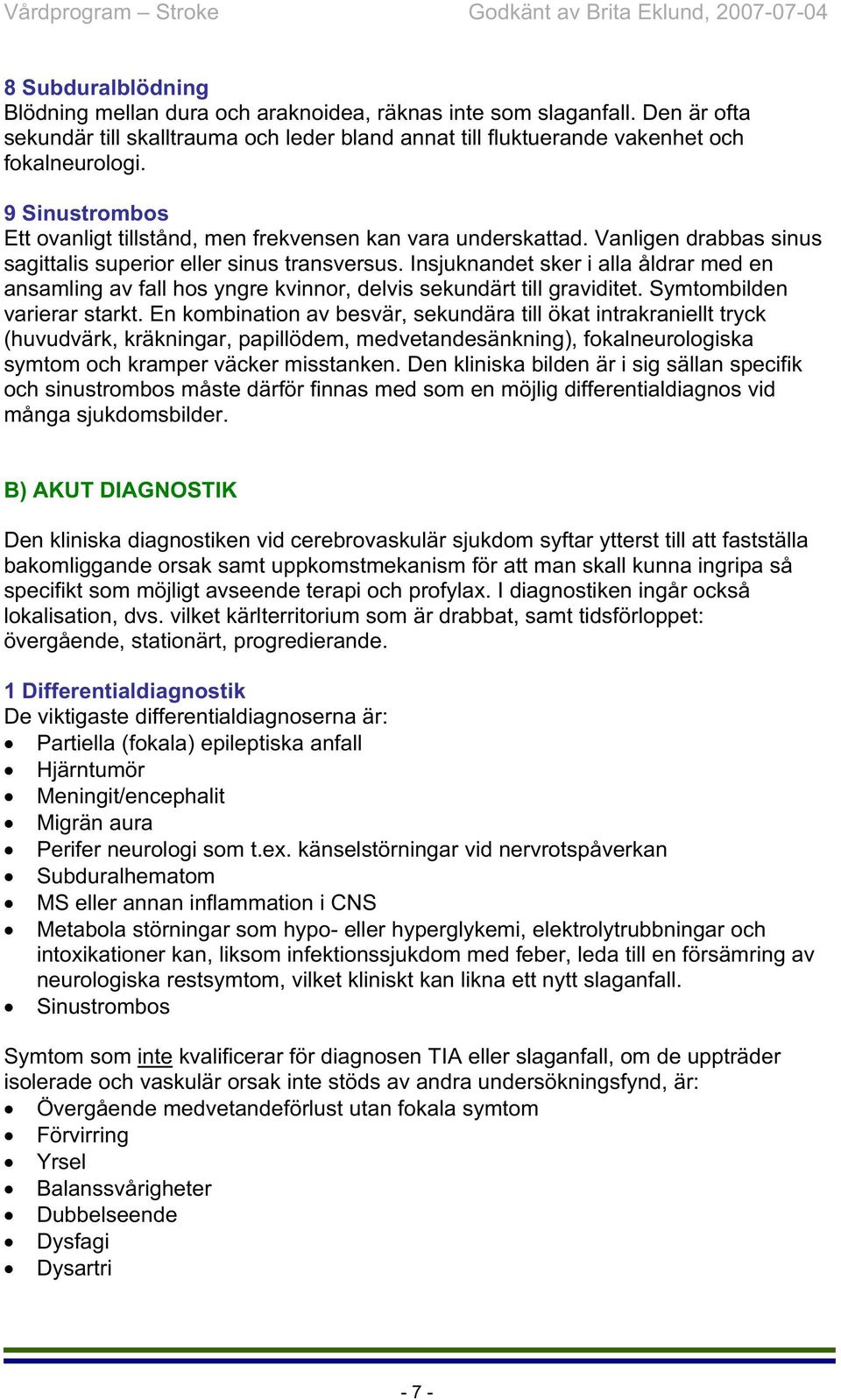 Insjuknandet sker i alla åldrar med en ansamling av fall hos yngre kvinnor, delvis sekundärt till graviditet. Symtombilden varierar starkt.