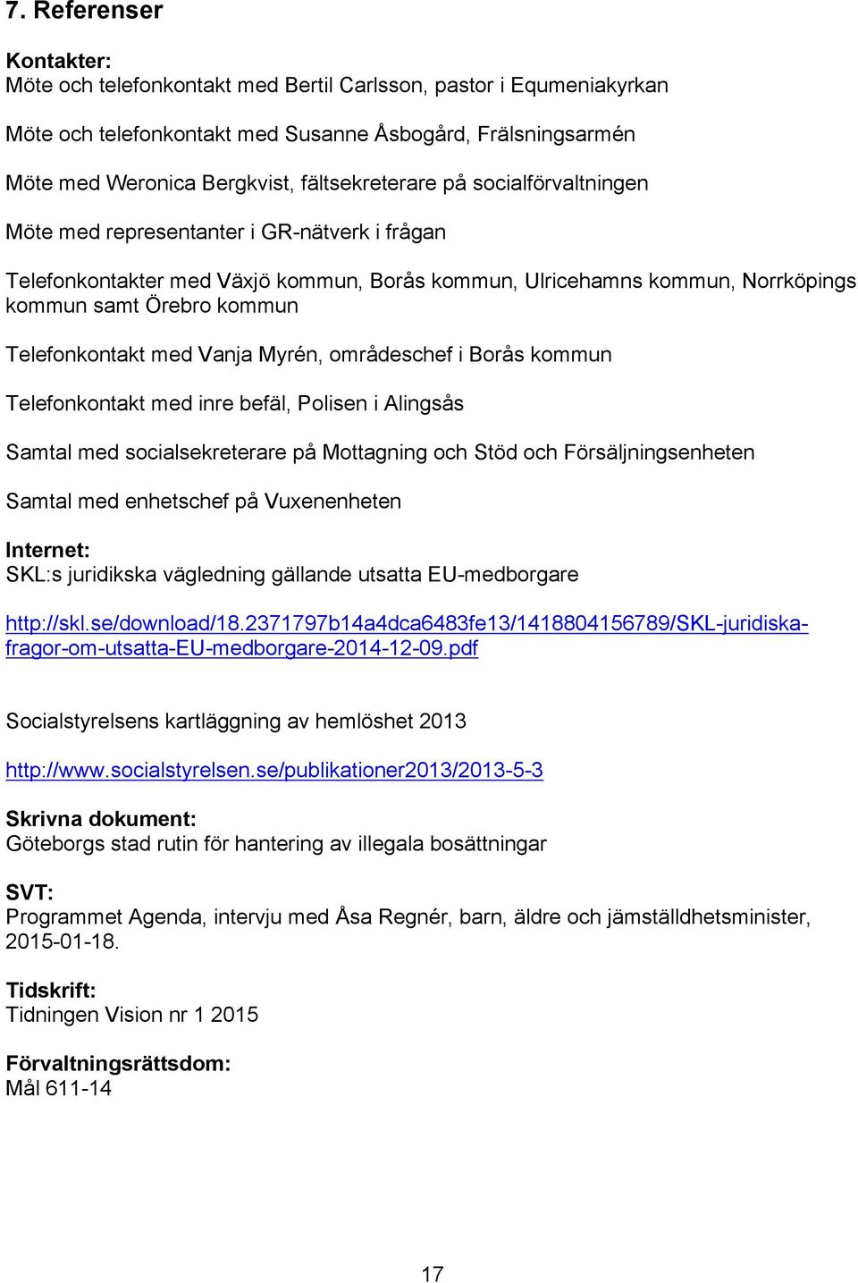 Telefonkontakt med Vanja Myrén, områdeschef i Borås kommun Telefonkontakt med inre befäl, Polisen i Alingsås Samtal med socialsekreterare på Mottagning och Stöd och Försäljningsenheten Samtal med