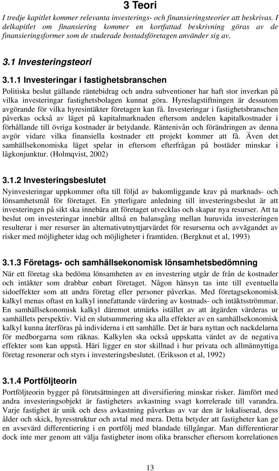 Investeringsteori 3.1.1 Investeringar i fastighetsbranschen Politiska beslut gällande räntebidrag och andra subventioner har haft stor inverkan på vilka investeringar fastighetsbolagen kunnat göra.