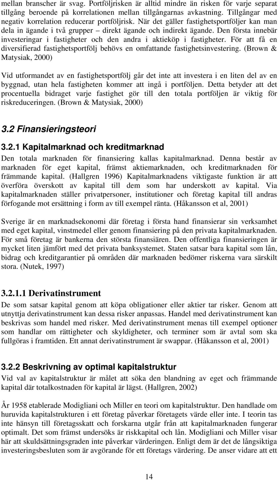 Den första innebär investeringar i fastigheter och den andra i aktieköp i fastigheter. För att få en diversifierad fastighetsportfölj behövs en omfattande fastighetsinvestering.