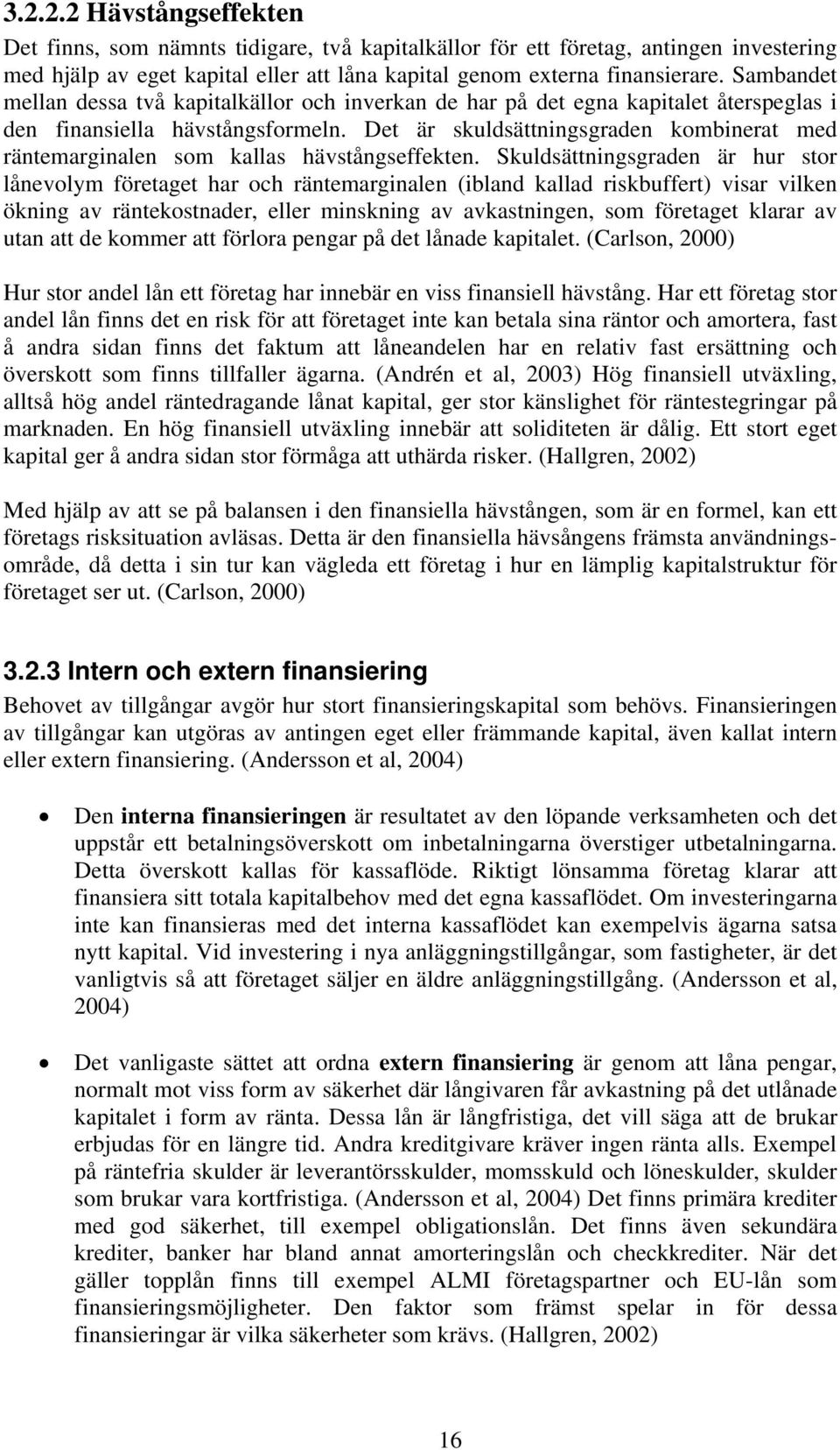 Det är skuldsättningsgraden kombinerat med räntemarginalen som kallas hävstångseffekten.