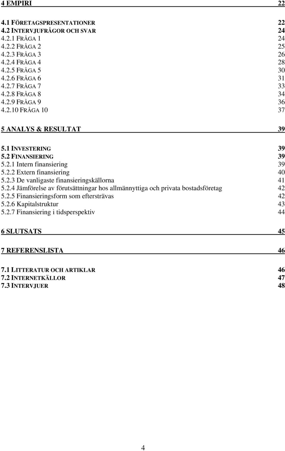 2.3 De vanligaste finansieringskällorna 41 5.2.4 Jämförelse av förutsättningar hos allmännyttiga och privata bostadsföretag 42 5.2.5 Finansieringsform som eftersträvas 42 5.2.6 Kapitalstruktur 43 5.