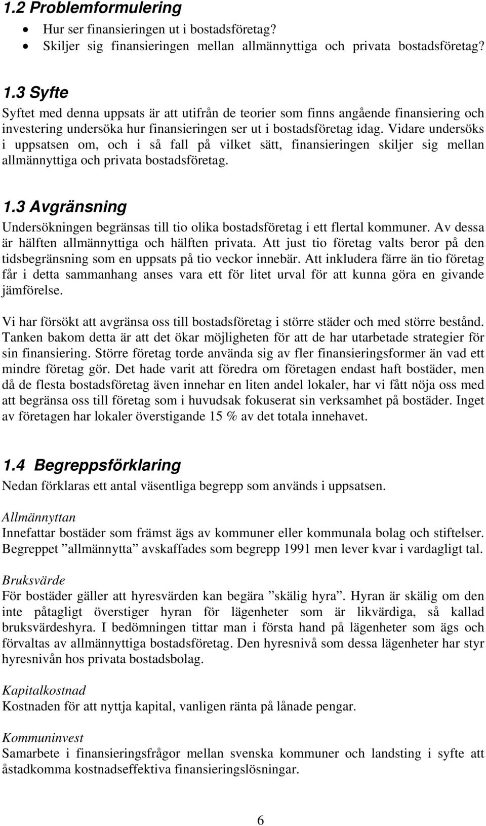 Vidare undersöks i uppsatsen om, och i så fall på vilket sätt, finansieringen skiljer sig mellan allmännyttiga och privata bostadsföretag. 1.