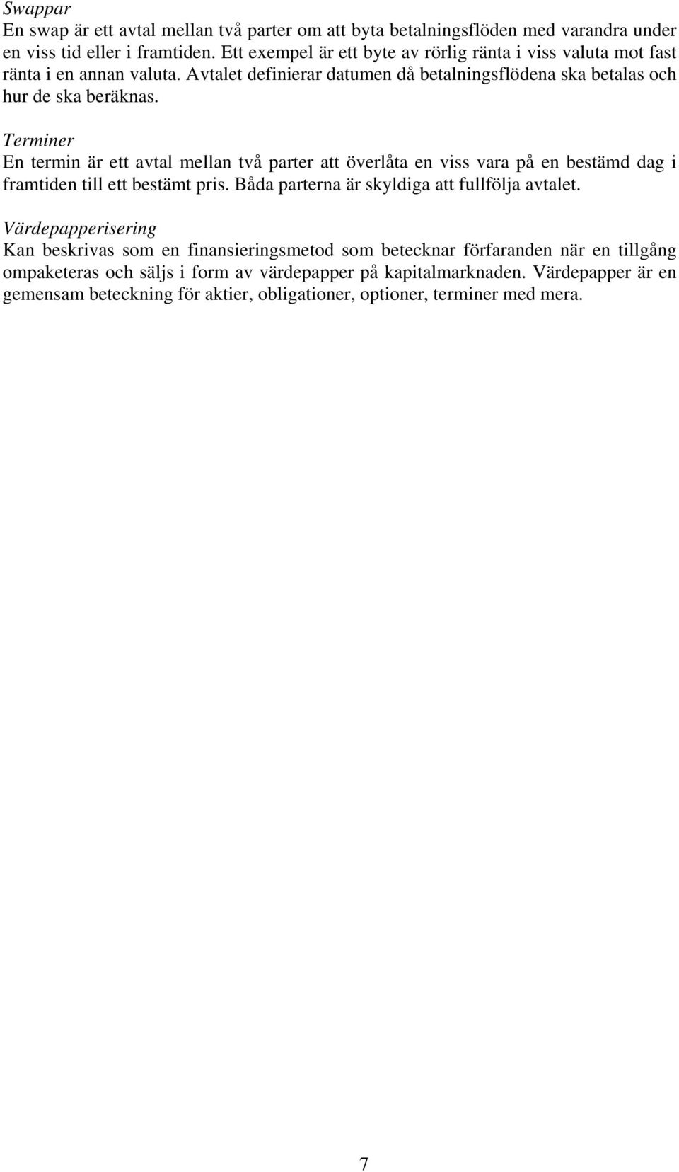 Terminer En termin är ett avtal mellan två parter att överlåta en viss vara på en bestämd dag i framtiden till ett bestämt pris. Båda parterna är skyldiga att fullfölja avtalet.